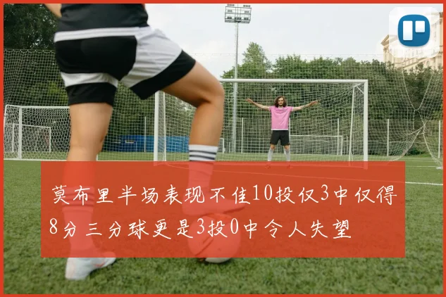 莫布里半场表现不佳10投仅3中仅得8分三分球更是3投0中令人失望