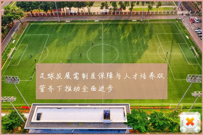 足球发展需制度保障与人才培养双管齐下推动全面进步