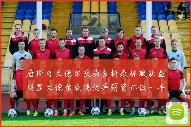 唐斯与兰德尔交易分析森林狼获益明显兰德尔表现优异薪资却低一半