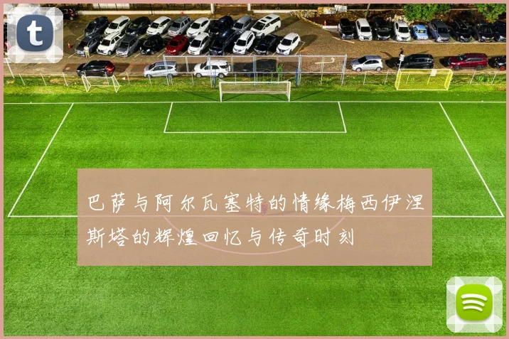 巴萨与阿尔瓦塞特的情缘梅西伊涅斯塔的辉煌回忆与传奇时刻
