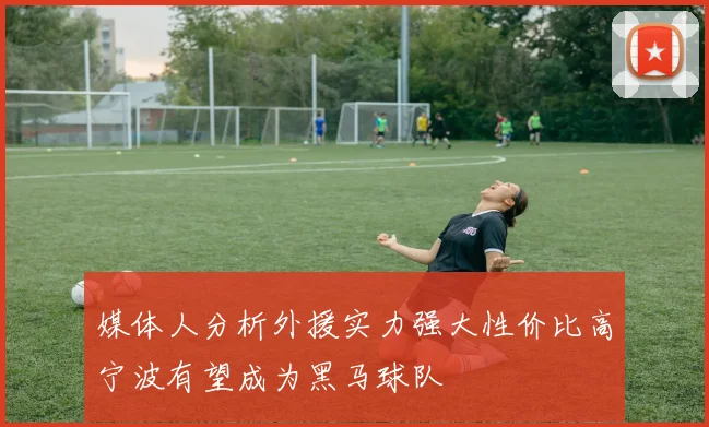 媒体人分析外援实力强大性价比高宁波有望成为黑马球队