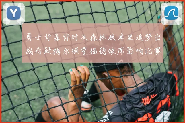 勇士背靠背对决森林狼库里追梦出战存疑梅尔顿霍福德缺席影响比赛走势