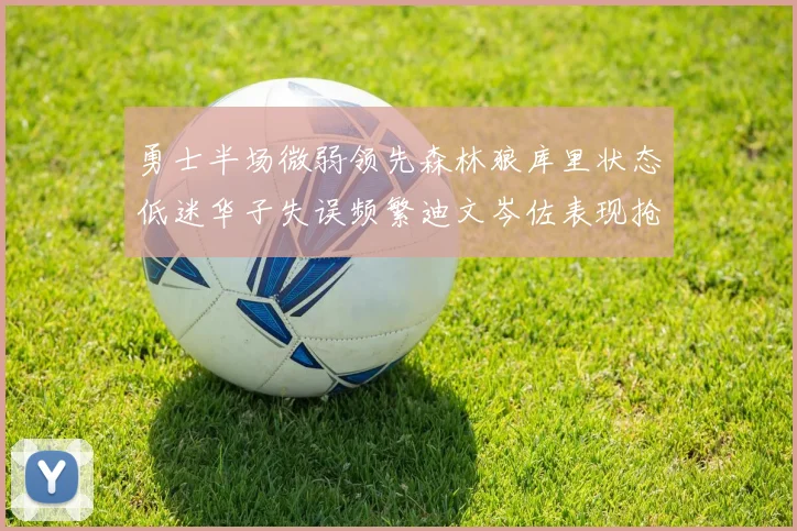勇士半场微弱领先森林狼库里状态低迷华子失误频繁迪文岑佐表现抢眼