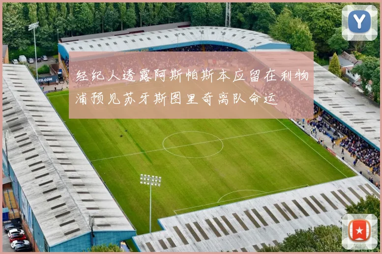 经纪人透露阿斯帕斯本应留在利物浦预见苏牙斯图里奇离队命运